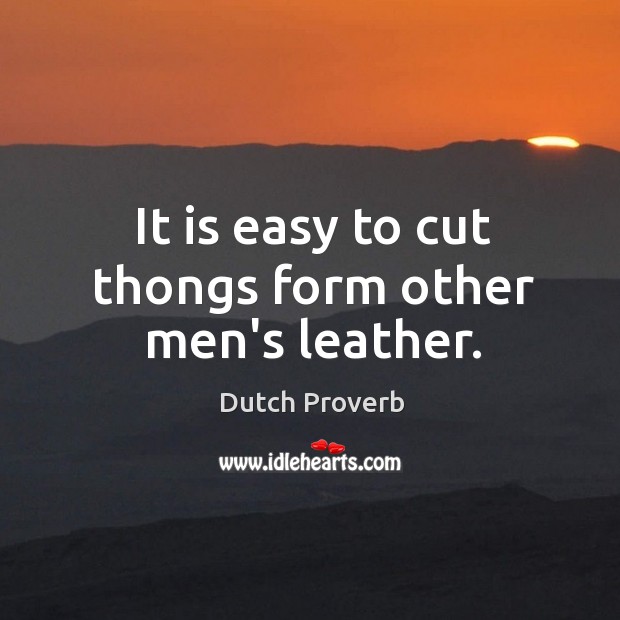 It is easy to cut thongs form other men’s leather. Dutch Proverbs Image