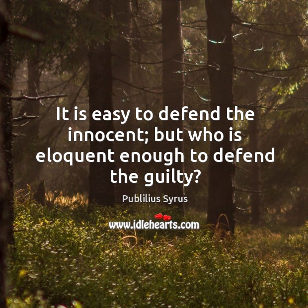 It is easy to defend the innocent; but who is eloquent enough to defend the guilty? Publilius Syrus Picture Quote