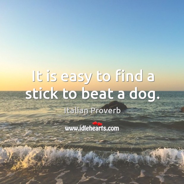 It is easy to find a stick to beat a dog. Image