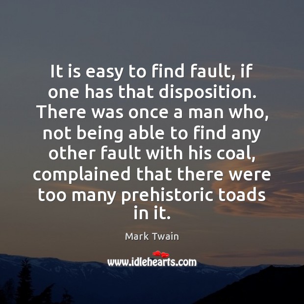 It is easy to find fault, if one has that disposition. There Image
