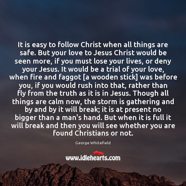 It is easy to follow Christ when all things are safe. But George Whitefield Picture Quote