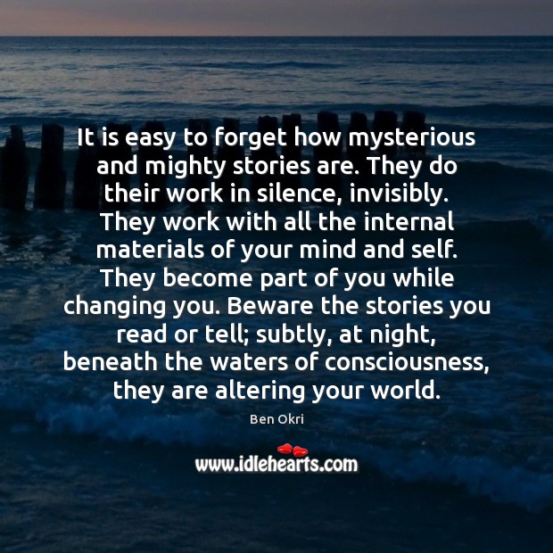 It is easy to forget how mysterious and mighty stories are. They Ben Okri Picture Quote