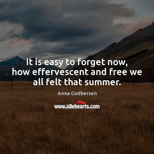 It is easy to forget now, how effervescent and free we all felt that summer. Anna Godbersen Picture Quote