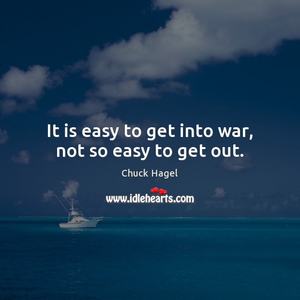 It is easy to get into war, not so easy to get out. Chuck Hagel Picture Quote