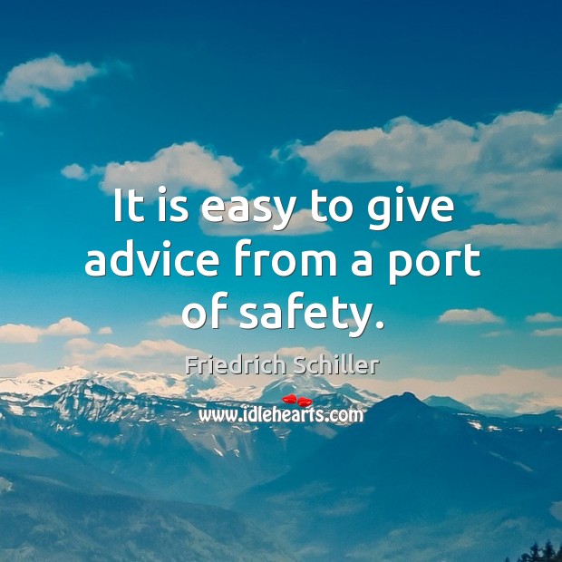 It is easy to give advice from a port of safety. Friedrich Schiller Picture Quote