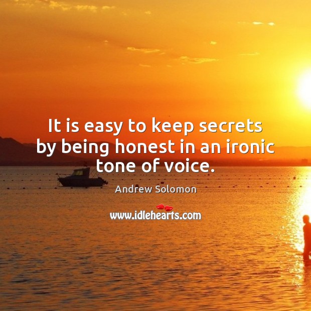 It is easy to keep secrets by being honest in an ironic tone of voice. Andrew Solomon Picture Quote
