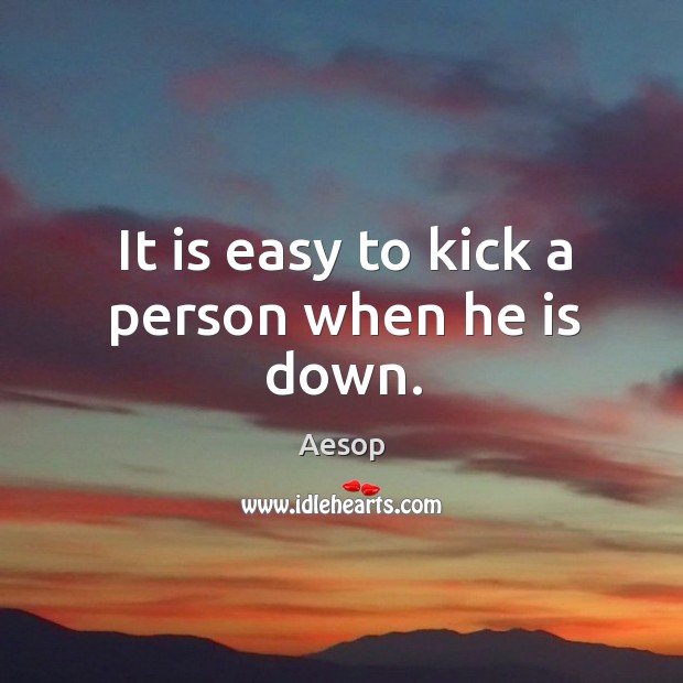 It is easy to kick a person when he is down. Aesop Picture Quote
