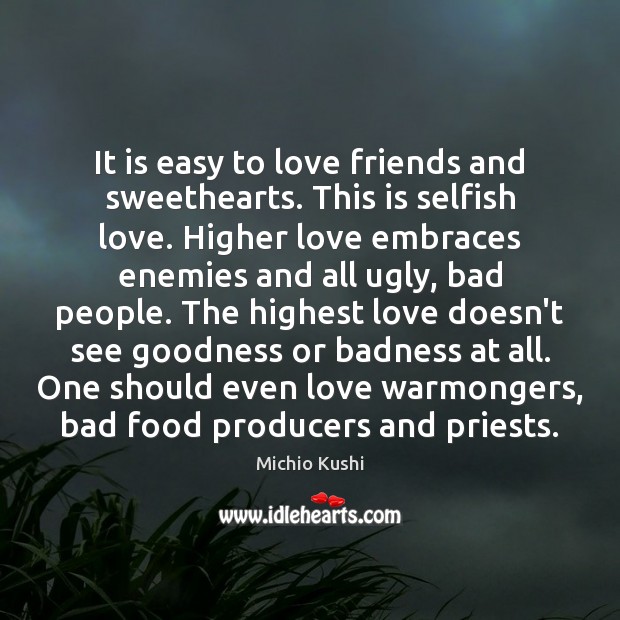 It is easy to love friends and sweethearts. This is selfish love. Michio Kushi Picture Quote