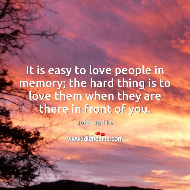 It is easy to love people in memory; the hard thing is John Updike Picture Quote