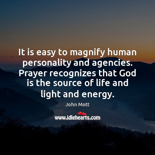 It is easy to magnify human personality and agencies. Prayer recognizes that Image