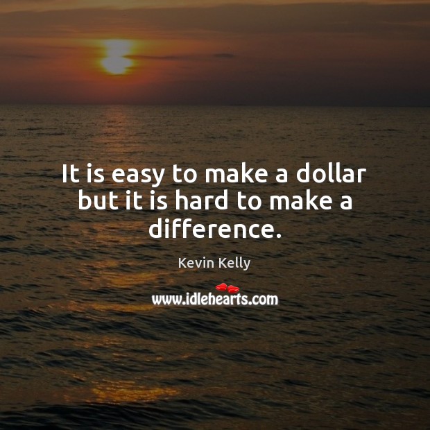 It is easy to make a dollar but it is hard to make a difference. Kevin Kelly Picture Quote