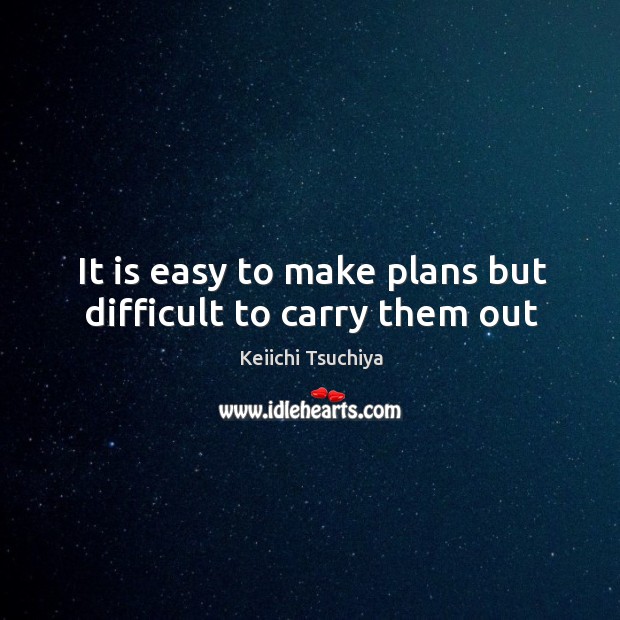 It is easy to make plans but difficult to carry them out Keiichi Tsuchiya Picture Quote