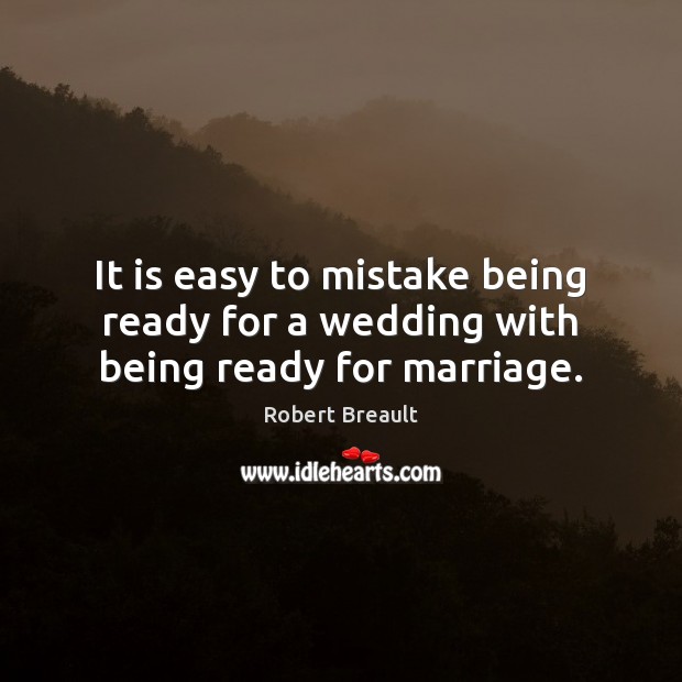 It is easy to mistake being ready for a wedding with being ready for marriage. Robert Breault Picture Quote