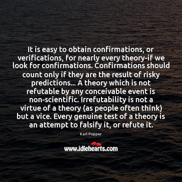 It is easy to obtain confirmations, or verifications, for nearly every theory-if Karl Popper Picture Quote