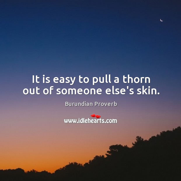 It is easy to pull a thorn out of someone else’s skin. Image