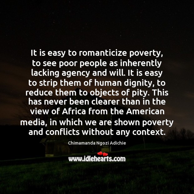 It is easy to romanticize poverty, to see poor people as inherently Chimamanda Ngozi Adichie Picture Quote