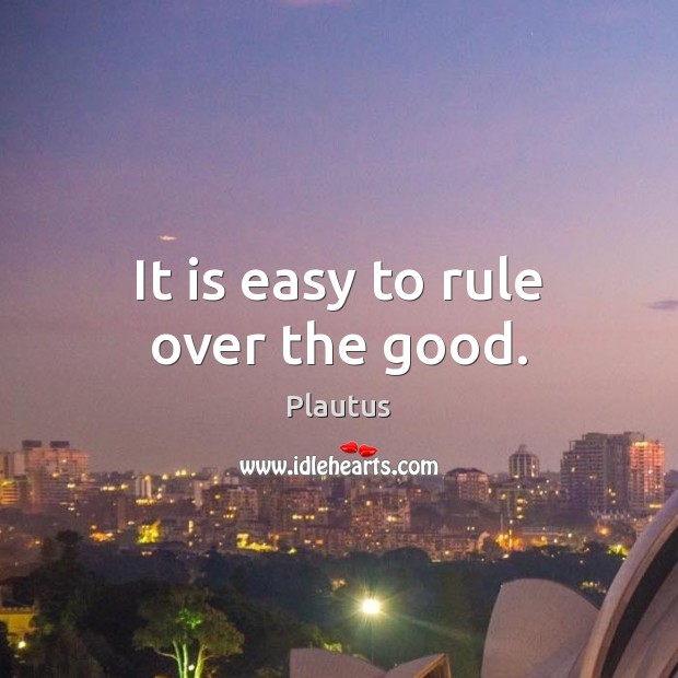 It is easy to rule over the good. Image