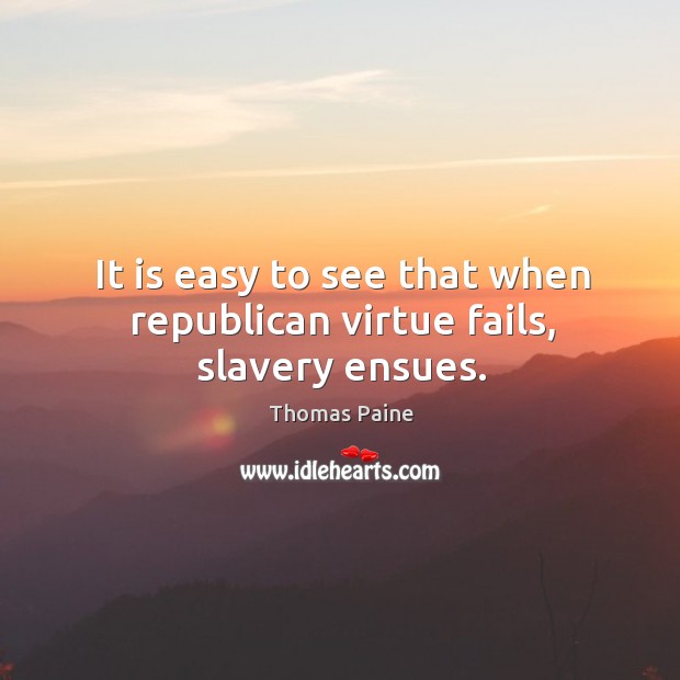 It is easy to see that when republican virtue fails, slavery ensues. Thomas Paine Picture Quote
