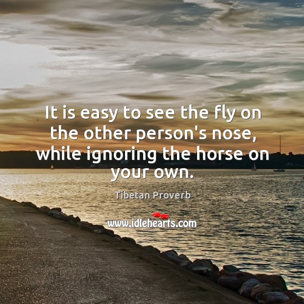 It is easy to see the fly on the other person’s nose, while ignoring the horse on your own. Tibetan Proverbs Image