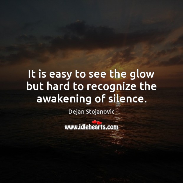 It is easy to see the glow but hard to recognize the awakening of silence. Dejan Stojanovic Picture Quote