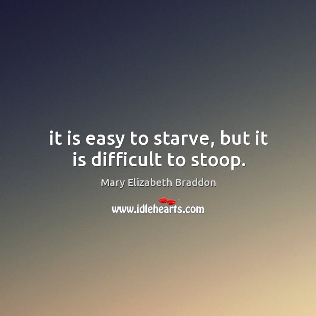 It is easy to starve, but it is difficult to stoop. Mary Elizabeth Braddon Picture Quote