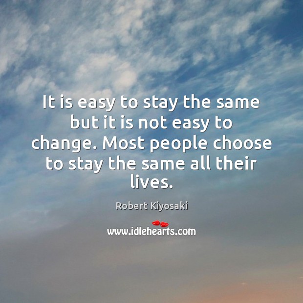 It is easy to stay the same but it is not easy Robert Kiyosaki Picture Quote