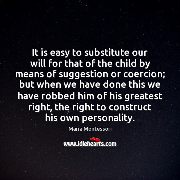 It is easy to substitute our will for that of the child Maria Montessori Picture Quote
