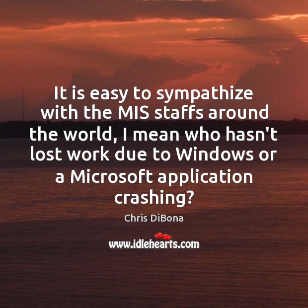 It is easy to sympathize with the MIS staffs around the world, Chris DiBona Picture Quote