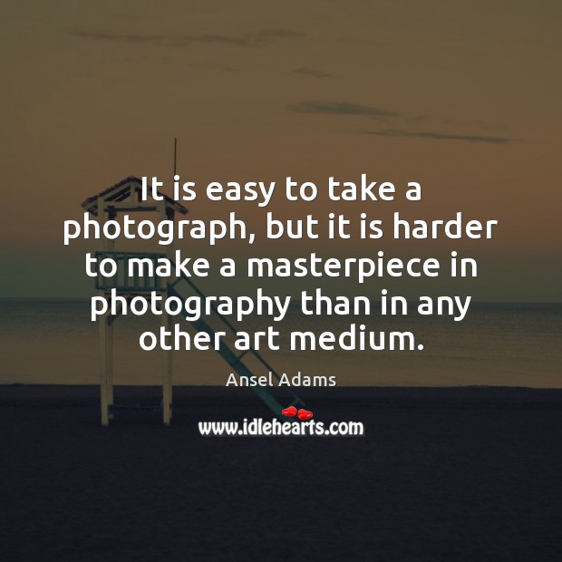 It is easy to take a photograph, but it is harder to Ansel Adams Picture Quote