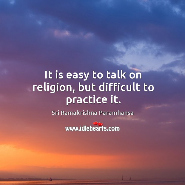 It is easy to talk on religion, but difficult to practice it. Sri Ramakrishna Paramhansa Picture Quote