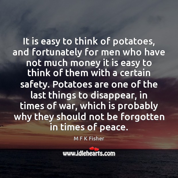 It is easy to think of potatoes, and fortunately for men who M F K Fisher Picture Quote