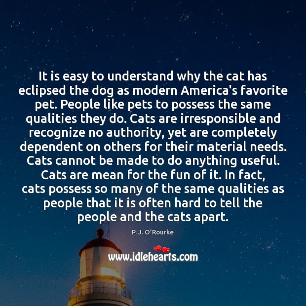 It is easy to understand why the cat has eclipsed the dog P. J. O’Rourke Picture Quote