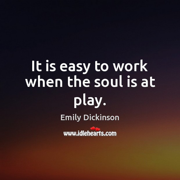 It is easy to work when the soul is at play. Emily Dickinson Picture Quote