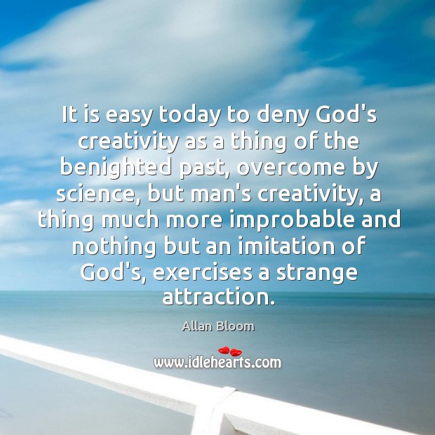 It is easy today to deny God’s creativity as a thing of Image