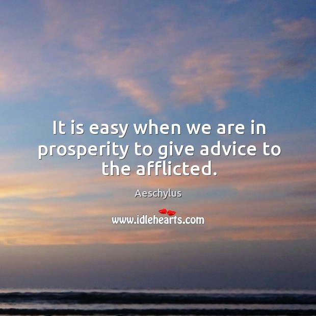 It is easy when we are in prosperity to give advice to the afflicted. Aeschylus Picture Quote