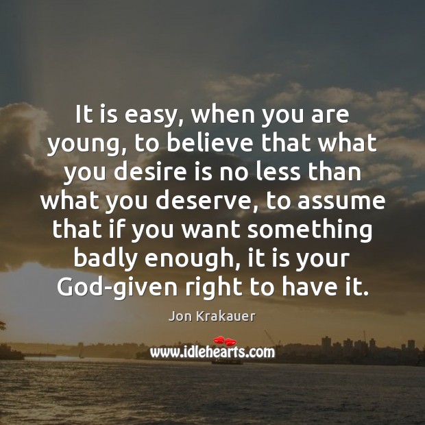 It is easy, when you are young, to believe that what you Desire Quotes Image