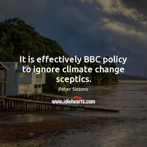It is effectively BBC policy to ignore climate change sceptics. Climate Change Quotes Image
