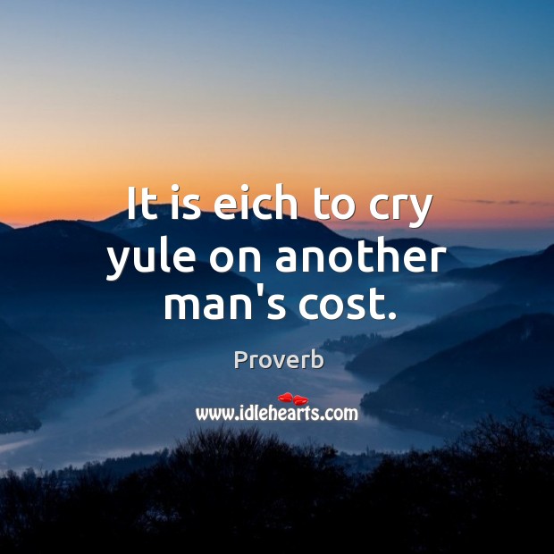 It is eich to cry yule on another man’s cost. Image