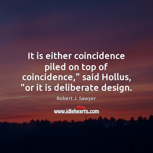 It is either coincidence piled on top of coincidence,” said Hollus, “or Robert J. Sawyer Picture Quote