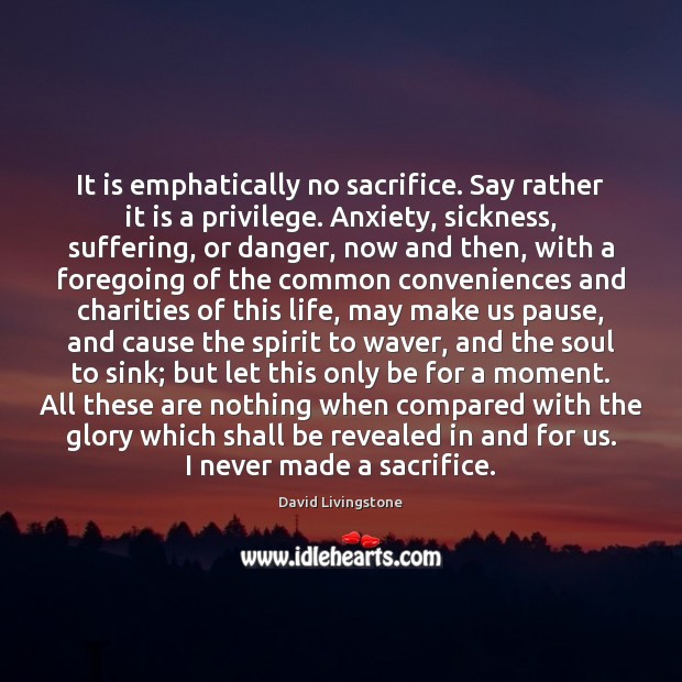It is emphatically no sacrifice. Say rather it is a privilege. Anxiety, David Livingstone Picture Quote