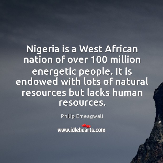 It is endowed with lots of natural resources but lacks human resources. Philip Emeagwali Picture Quote