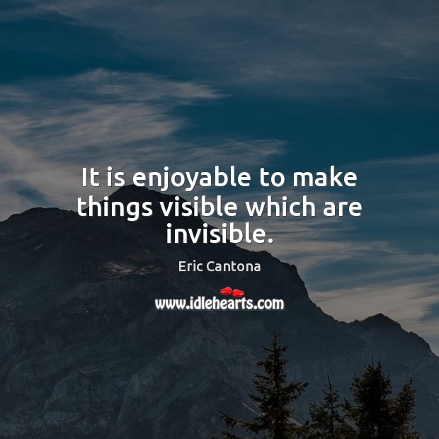It is enjoyable to make things visible which are invisible. Eric Cantona Picture Quote