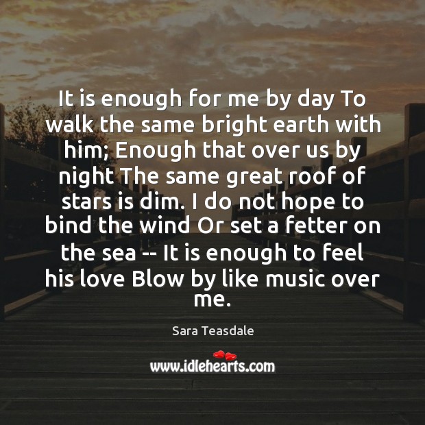 It is enough for me by day To walk the same bright Sara Teasdale Picture Quote