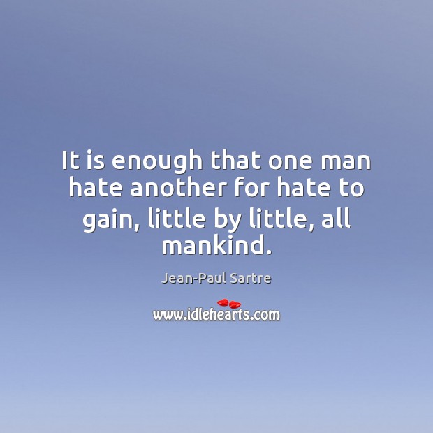 It is enough that one man hate another for hate to gain, little by little, all mankind. Jean-Paul Sartre Picture Quote