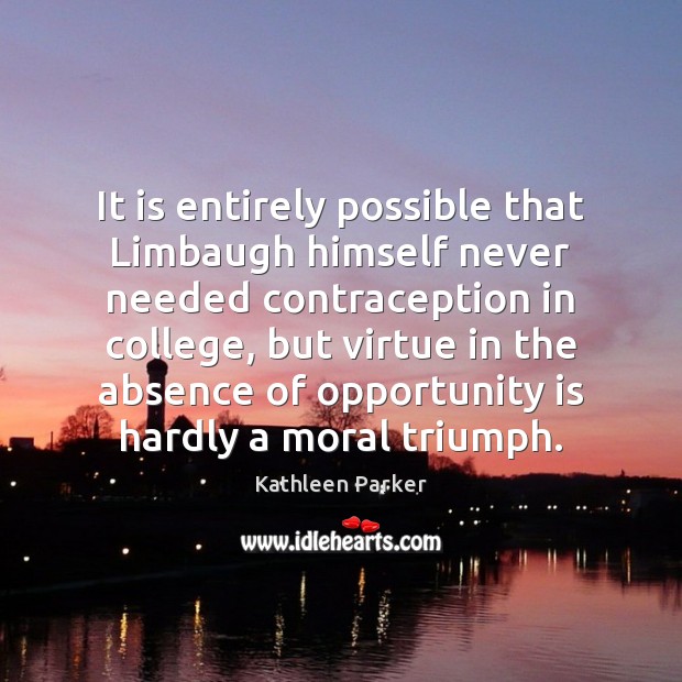 It is entirely possible that Limbaugh himself never needed contraception in college, Kathleen Parker Picture Quote