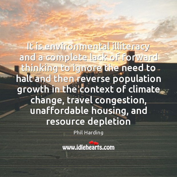 It is environmental illiteracy and a complete lack of forward thinking to Climate Quotes Image