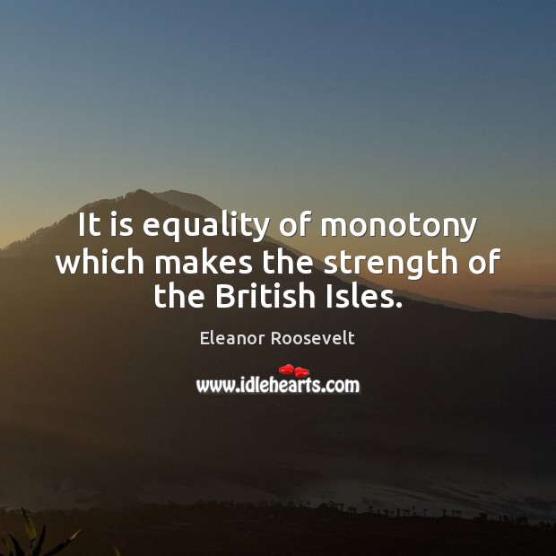 It is equality of monotony which makes the strength of the British Isles. Image