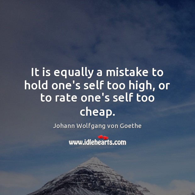 It is equally a mistake to hold one’s self too high, or to rate one’s self too cheap. Image