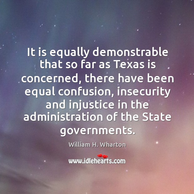 It is equally demonstrable that so far as texas is concerned, there have been equal confusion William H. Wharton Picture Quote
