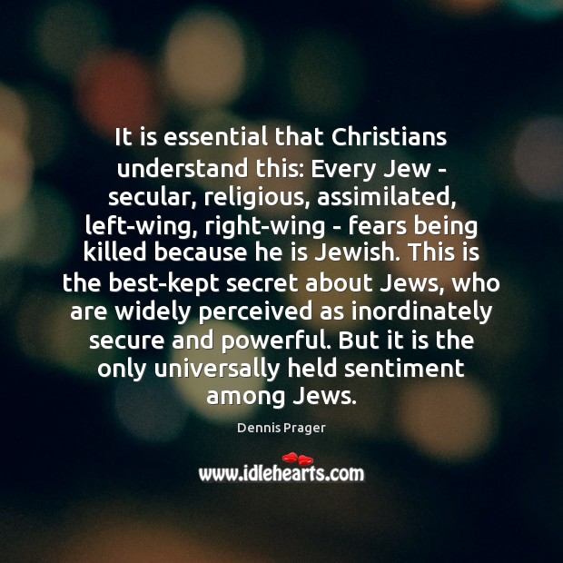 It is essential that Christians understand this: Every Jew – secular, religious, Dennis Prager Picture Quote